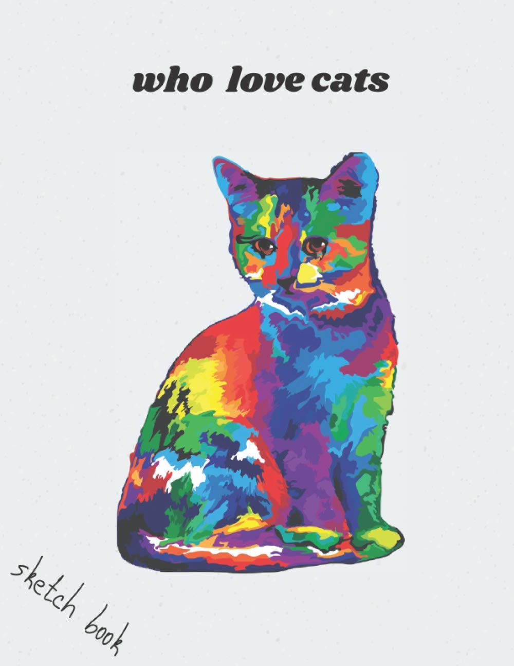 WHO LOVE CATS. Sketch Book: Large Notebook for Drawing, Doodling or Sketchin: 8.5/11 inch 21.59/27.94 cm 100 page drawing notebook pattern in matte cover