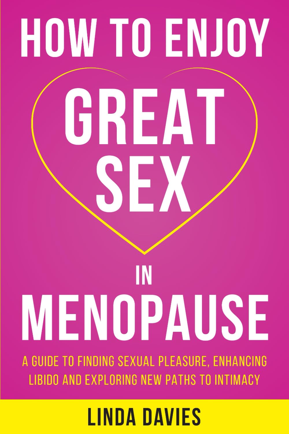 How to Enjoy Great Sex in Menopause: A Guide to Finding Sexual Pleasure, Enhancing Libido, and Exploring New Paths to Intimacy