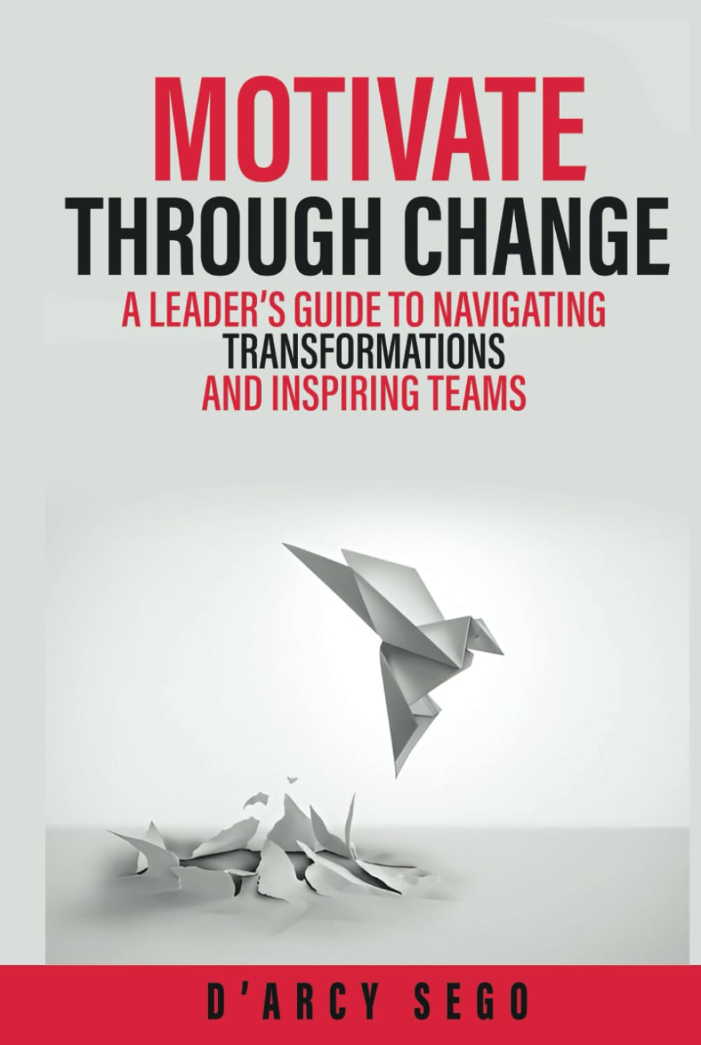 Motivate Through Change: A Leader’s Guide to Navigating Transformations and Inspiring Teams
