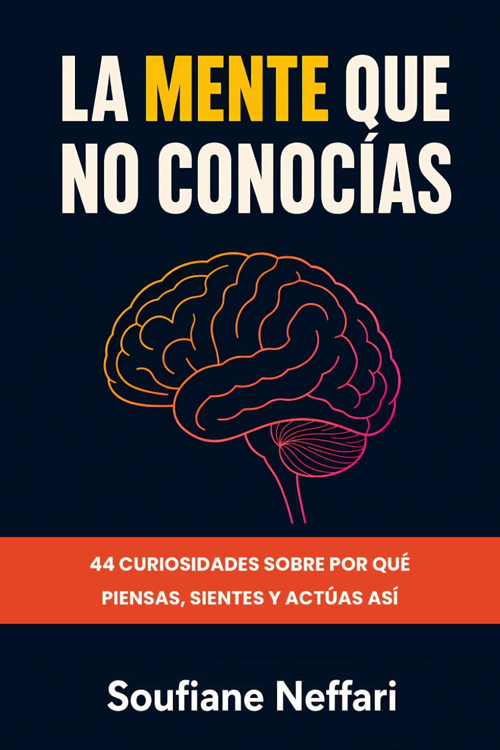 La Mente Que No Conocías: 44 Curiosidades Sobre Por Qué Piensas, Sientes y Actúas Así