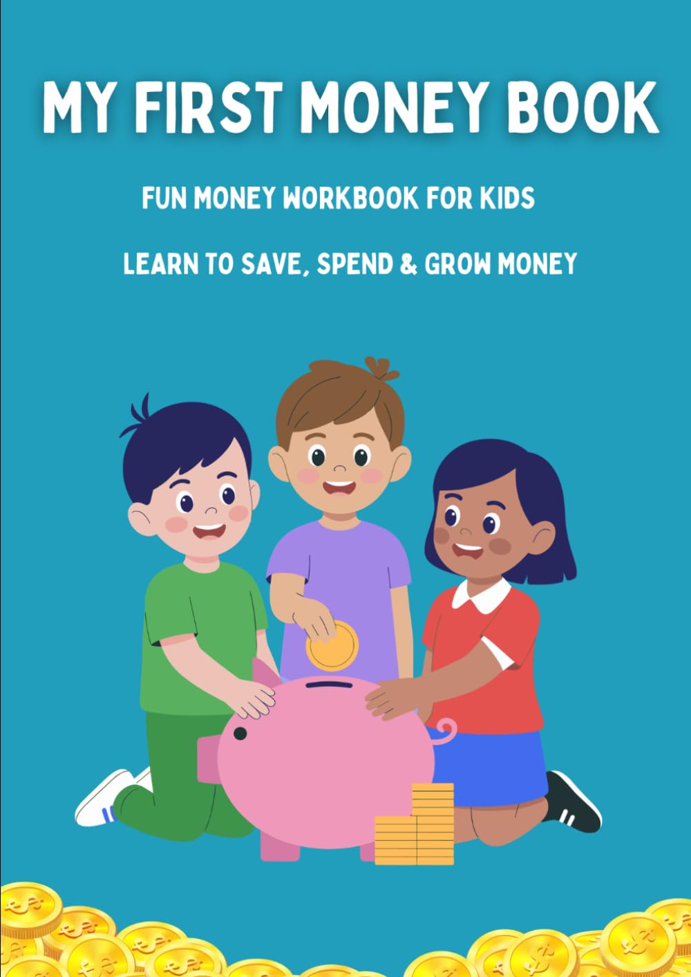 My First Money Book: A Fun Workbook To Teach Kids How To Save, Spend Smart & Make Good Choices