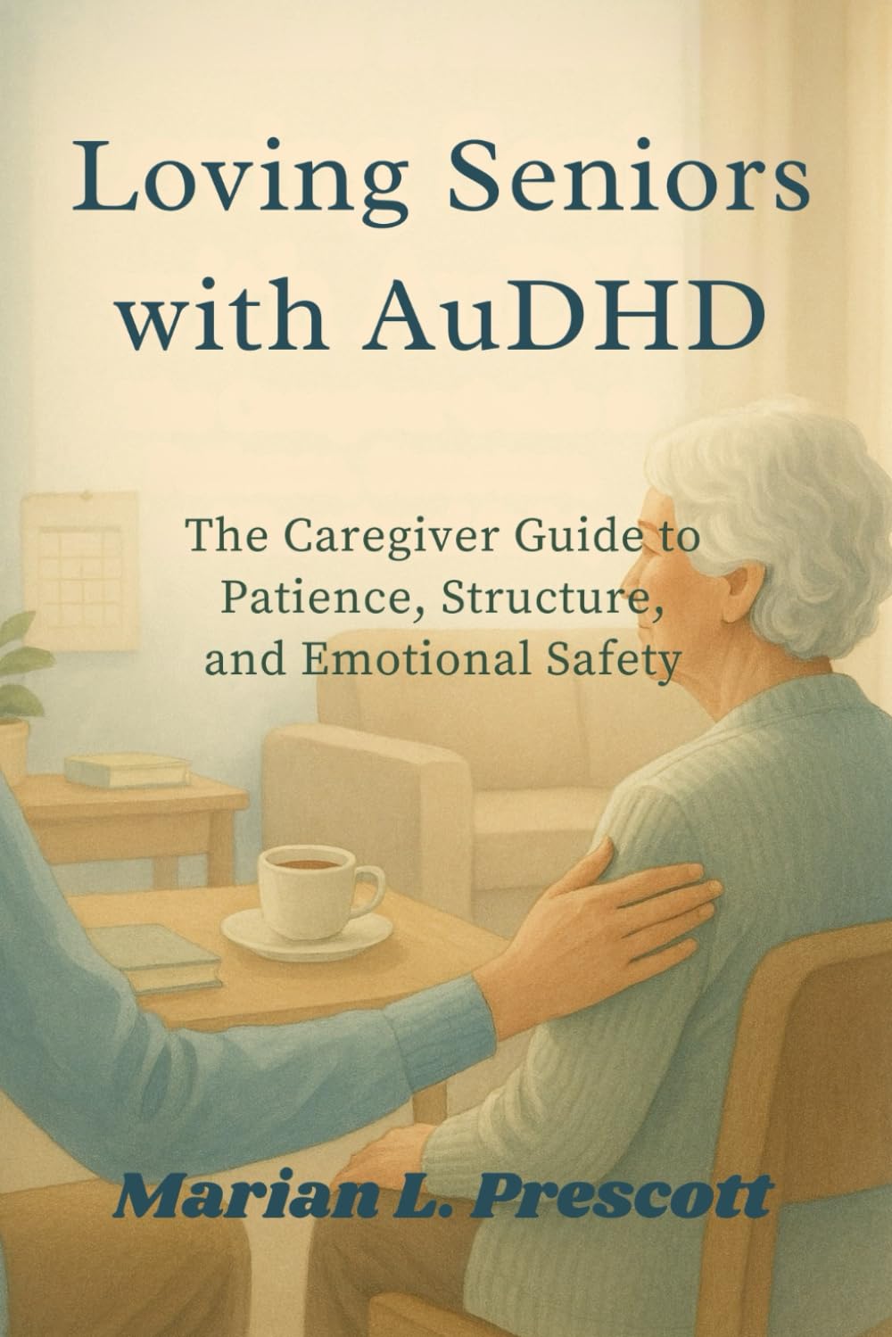 Loving Seniors with AuDHD: The Caregiver Guide to Patience, Structure and Emotional Safety