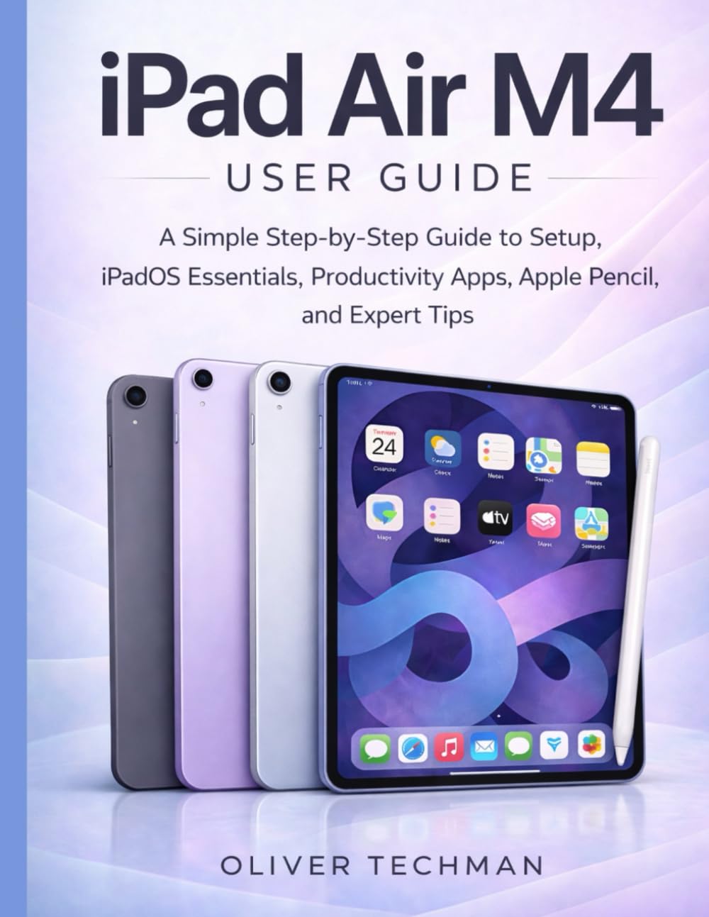 iPad Air M4 User Guide: A Simple Step-by-Step Guide to Setup, iPadOS Essentials, Productivity Apps, Apple Pencil, and Expert Tips