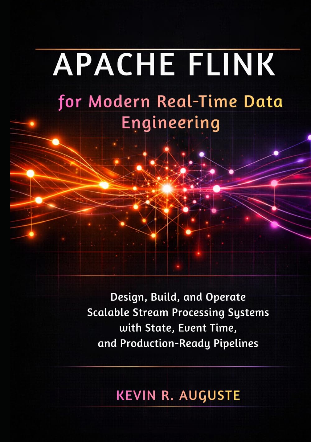 Apache Flink for Modern Real-Time Data Engineering: Design, Build, and Operate Scalable Stream Processing Systems with State, Event Time, and Production-Ready Pipelines