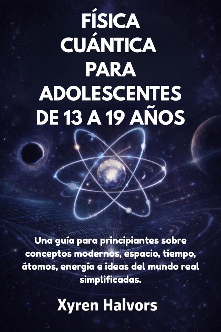 FÍSICA CUÁNTICA PARA ADOLESCENTES DE 13 A 19 AÑOS: Una guía para principiantes sobre conceptos modernos, espacio, tiempo, átomos, energía e ideas del mundo real simplificadas. (Spanish Edition)