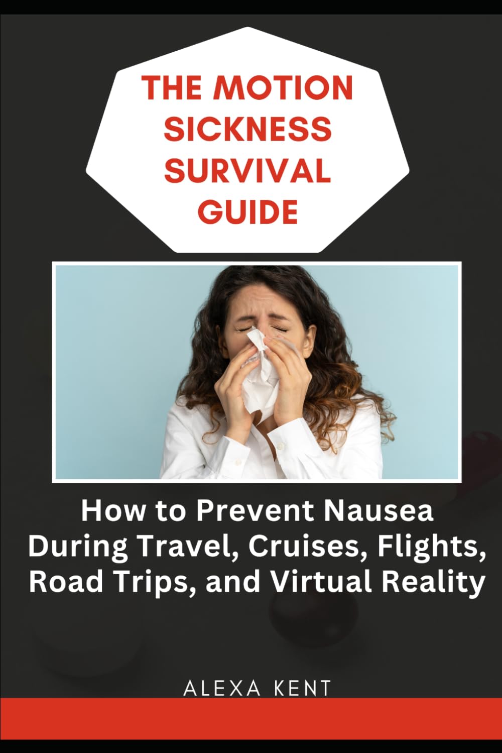 The Motion Sickness Survival Guide: How to Prevent Nausea During Travel, Cruises, Flights, Road Trips, and Virtual Reality
