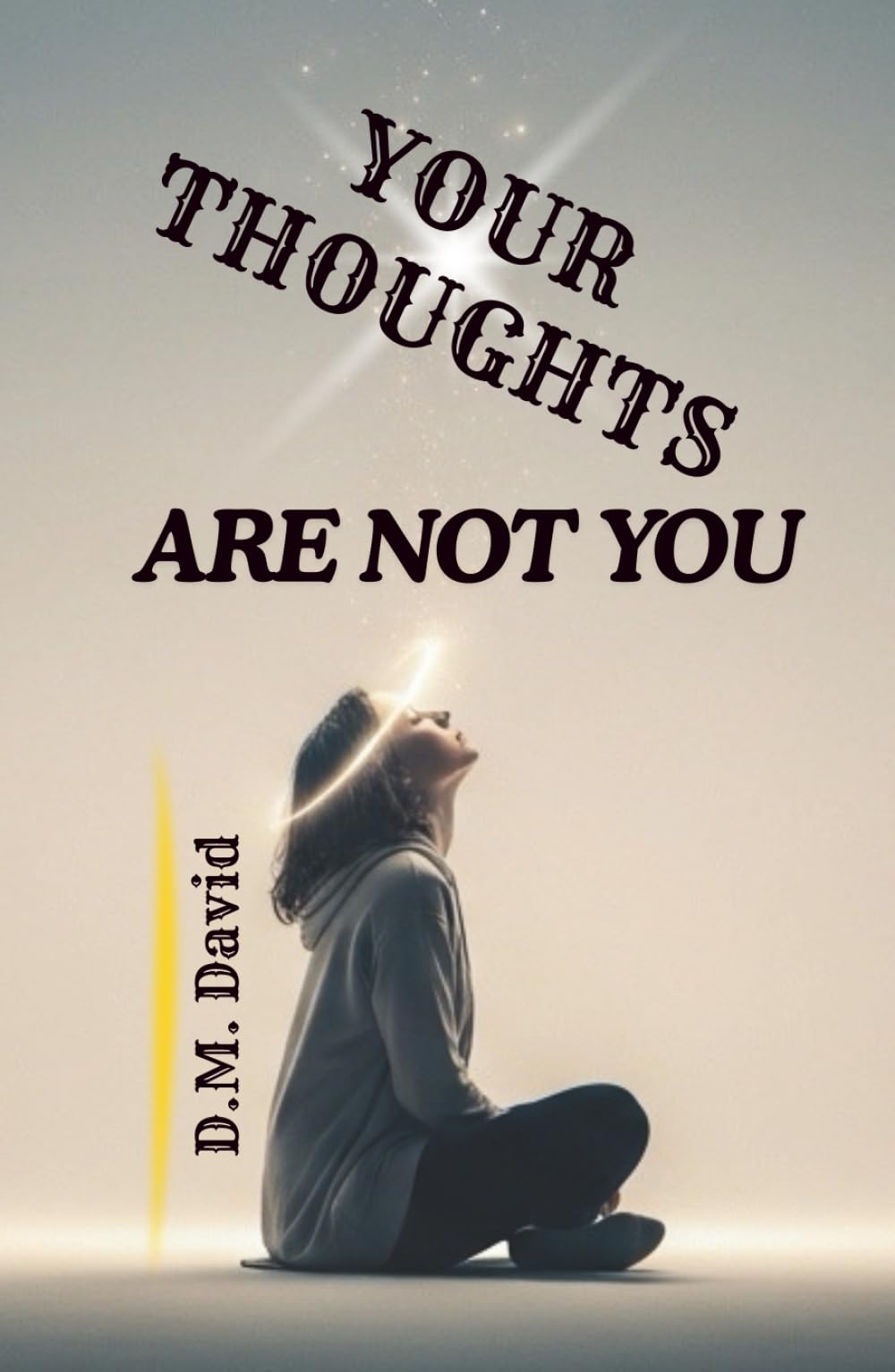 Your Thoughts Are Not You: Understanding Suffering and Finding Inner Freedom (Beyond the Mind)