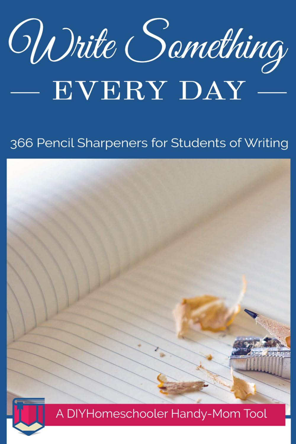 Write Something Every Day: 366 Pencil Sharpeners for Students of Writing (DIYHomeschooler Handy-Mom Tools)