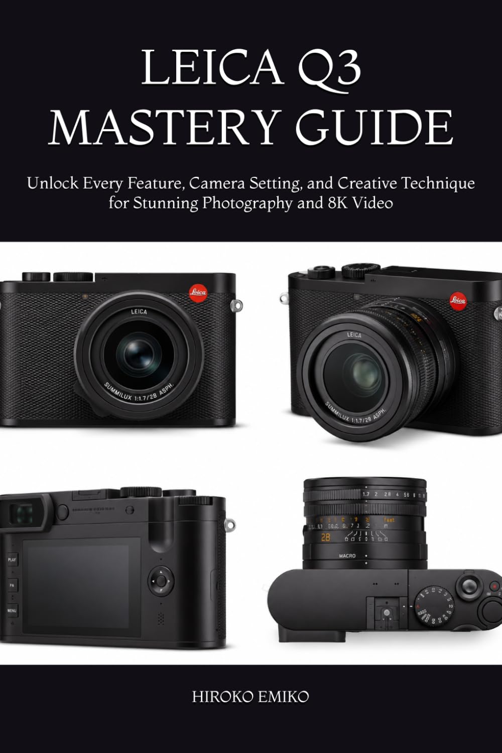 LEICA Q3 MASTERY GUIDE: Unlock Every Feature, Camera Setting, and Creative Technique for Stunning Photography and 8K Video