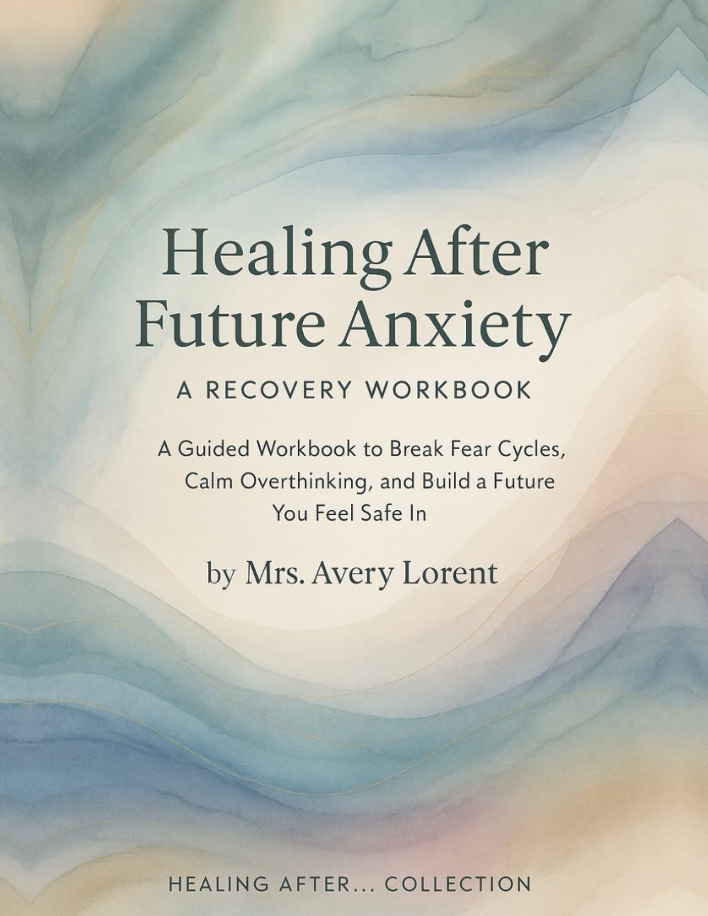 Healing After Future Anxiety: A Guided Workbook to Break Fear Cycles, Calm Overthinking, and Build a Future You Feel Safe In (Healing After… Collection)