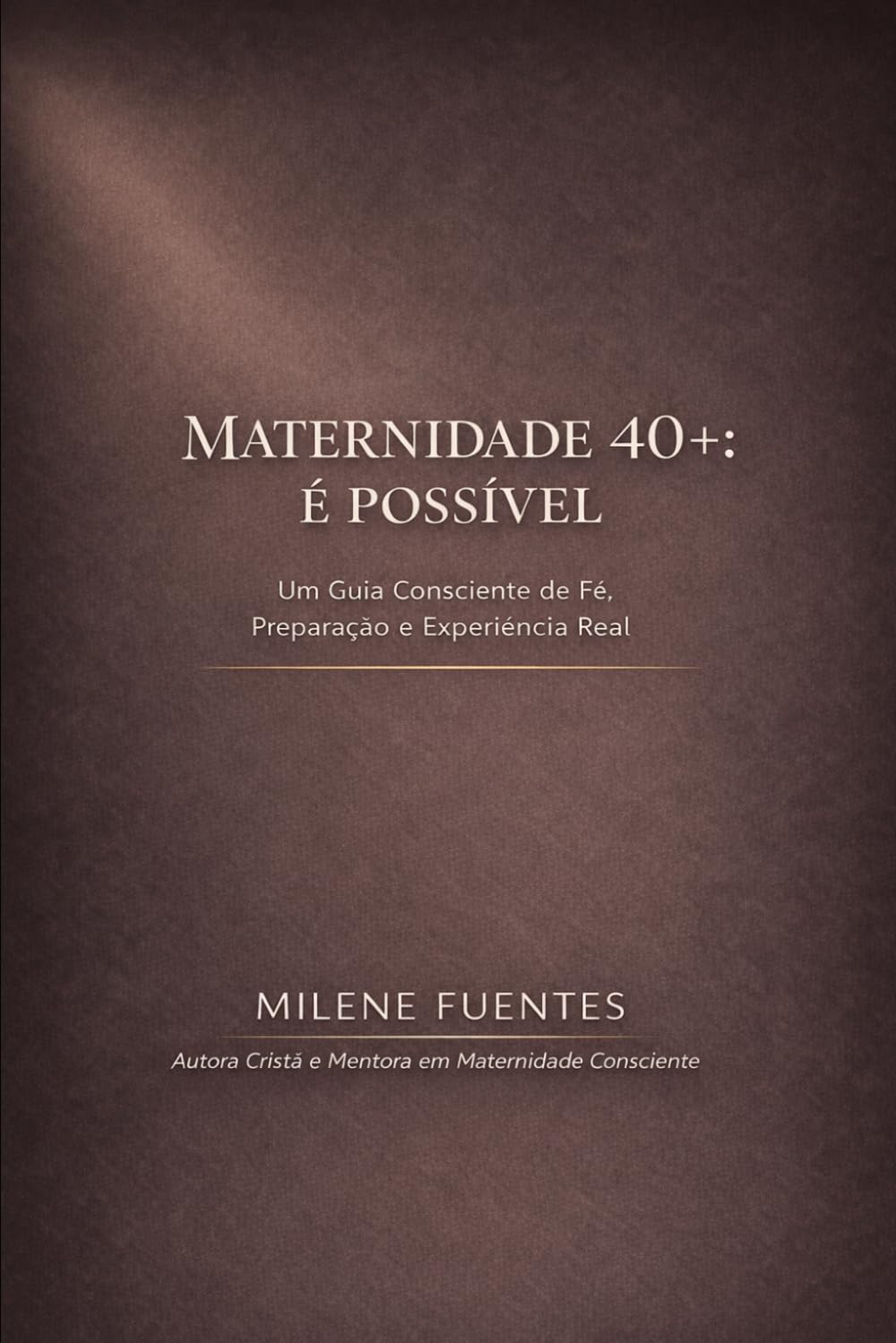 Maternidade 40+: É Possível: Um Guia Consciente de Fé, Preparação e Experiência Real