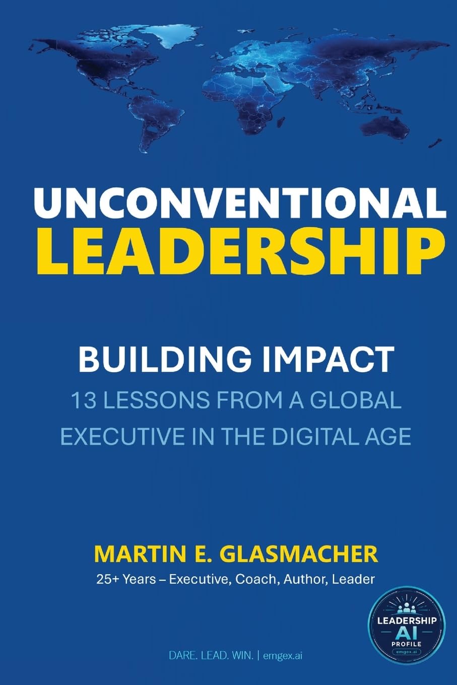 UNCONVENTIONAL LEADERSHIP: BUILDING IMPACT - 13 LESSONS FROM A GLOBAL EXECUTIVE IN THE DIGITAL AGE