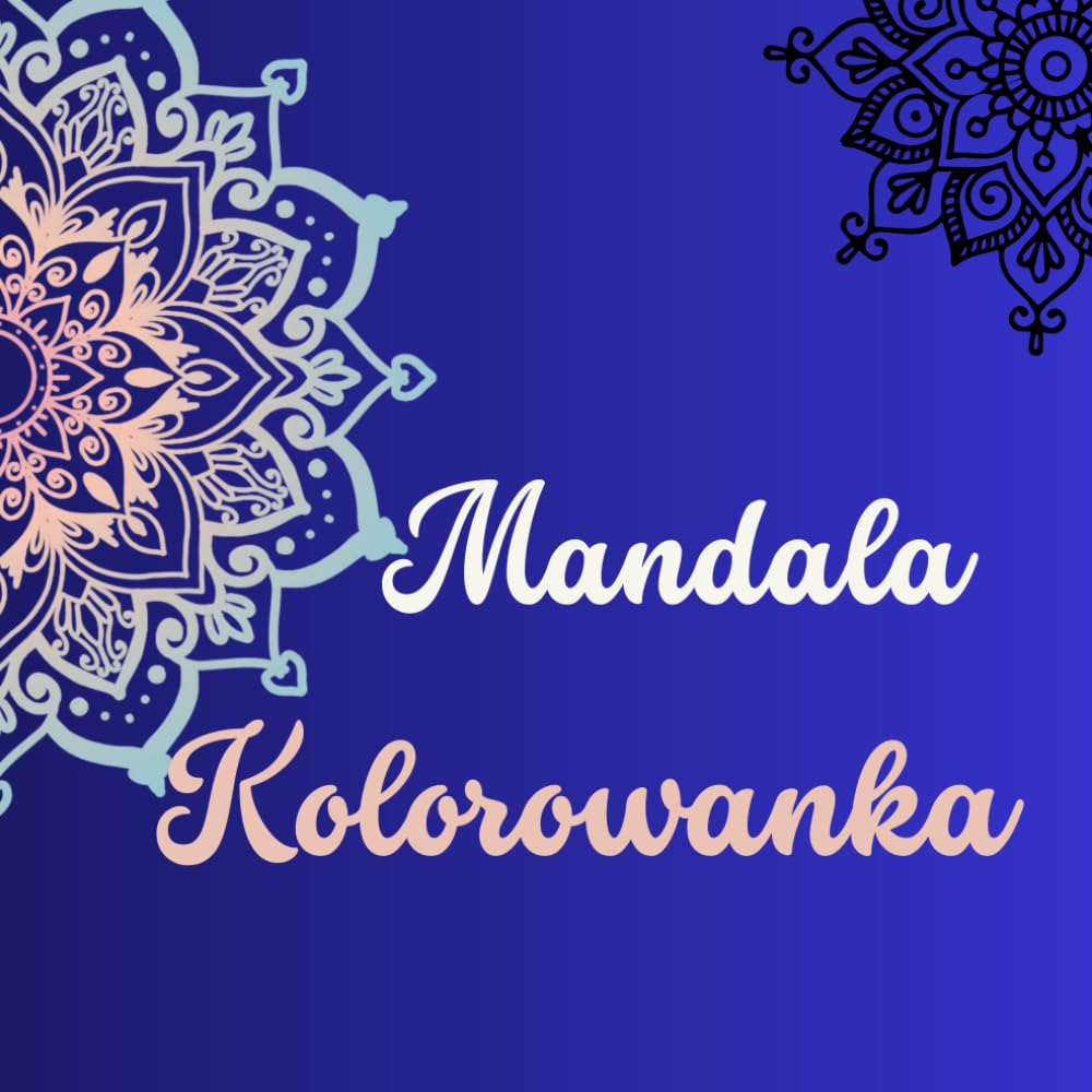 Mandala Kolorowanka: Mandale do Kolorowania dla Dorosłych. Relaksująca kolorowanka antystresowa – wzory, geometria i natura.