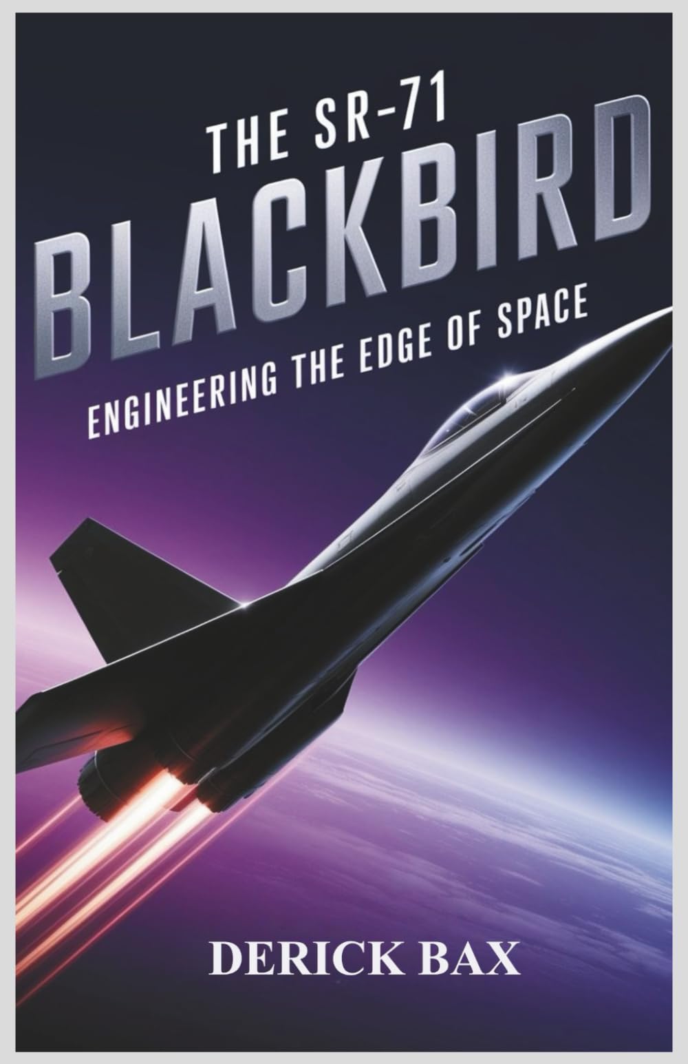 The SR-71 Blackbird: Engineering the Edge of Space: Inside the Innovations, Missions, and Mystique of the Fastest Aircraft to Ever Fly (The Sky Titans Chronicles)