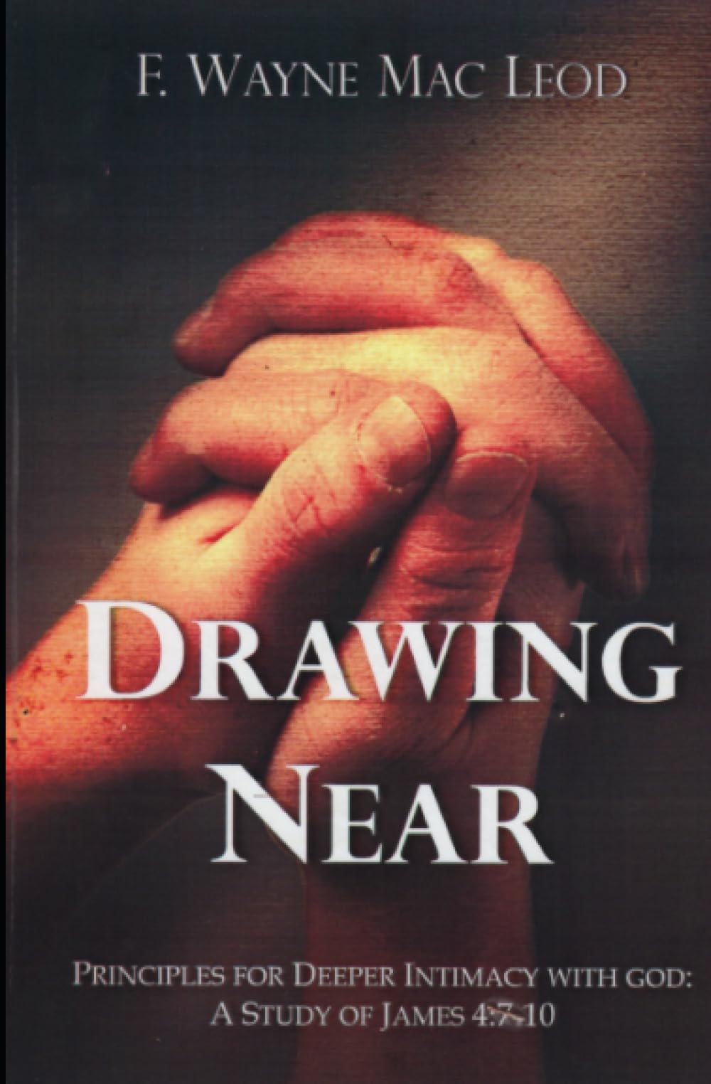 Drawing Near: Principles for Deeper Intimacy with God: A Study of James 4:7-10