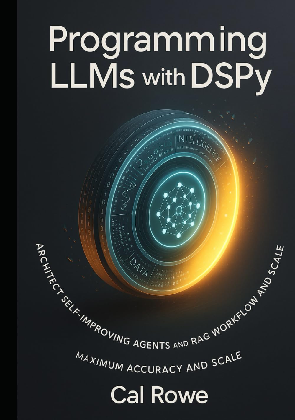 Programming LLMs with DSPy: Architect Self-Improving Agents and RAG Workflows for Maximum Accuracy and Scale