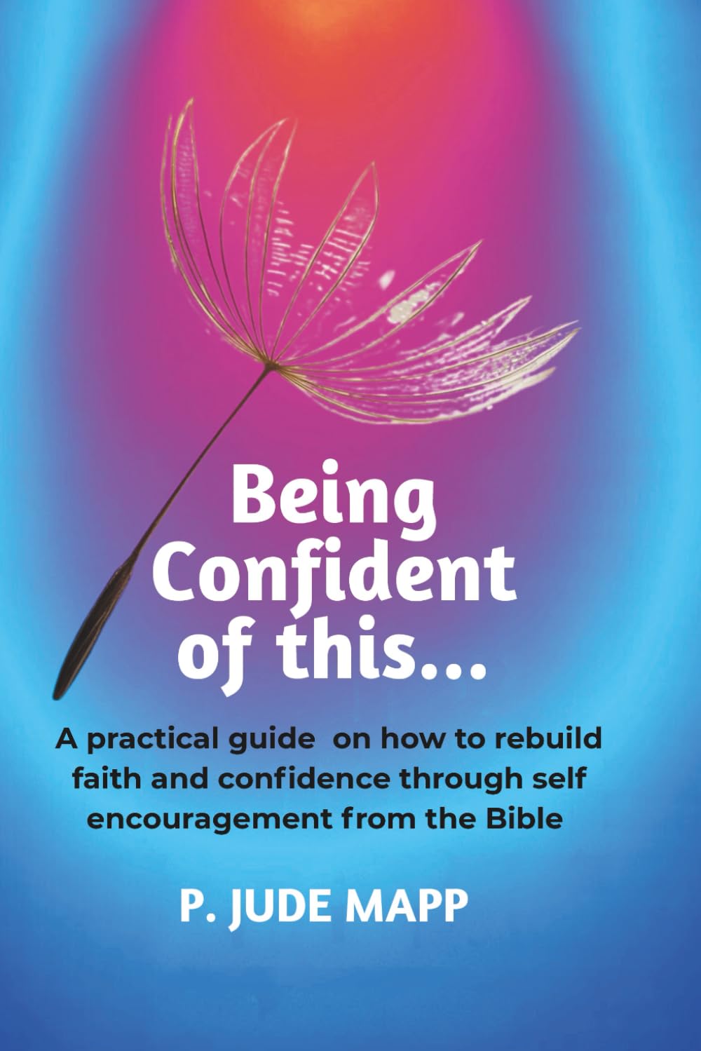 Being confident of this...: Bounce back by rebuilding faith and confidence after life's trials through encouragement with scriptures, and how to renew ... find peace and enjoyment in your life again.