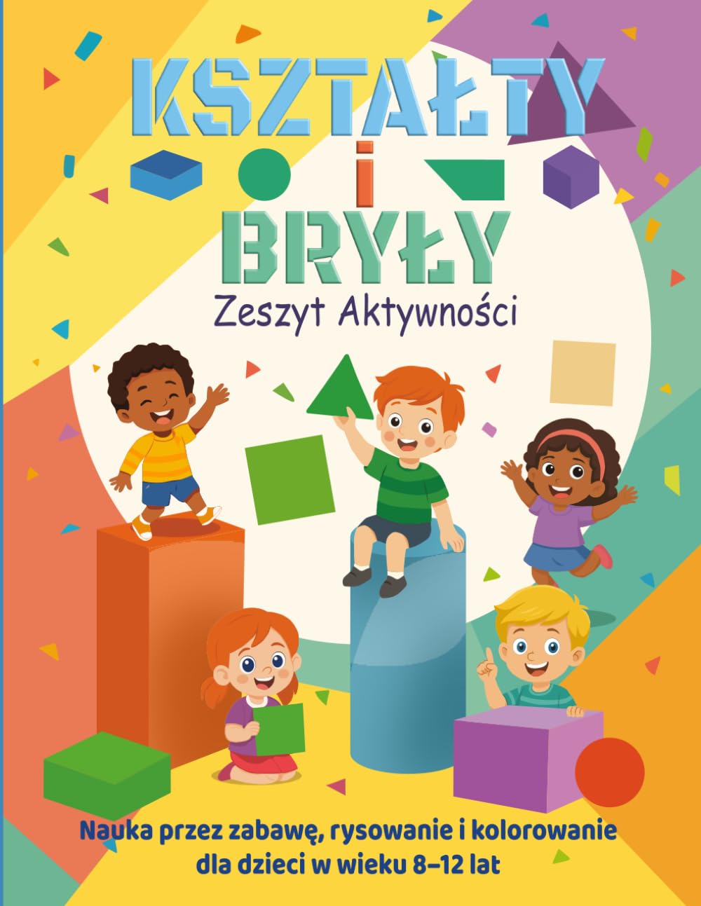 KSZTAŁTY I BRYŁY – Zeszyt Aktywności: Ponad 100 zabawnych ćwiczeń z geometrii, rysowania i logicznego myślenia dla dzieci w wieku 8–12 lat