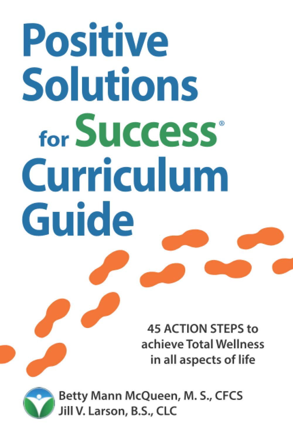 Positive Solutions for Success Curriculum Guide: 45 ACTION STEPS to achieve Total Wellness in all aspects of life - health, wealth, and positive relationships