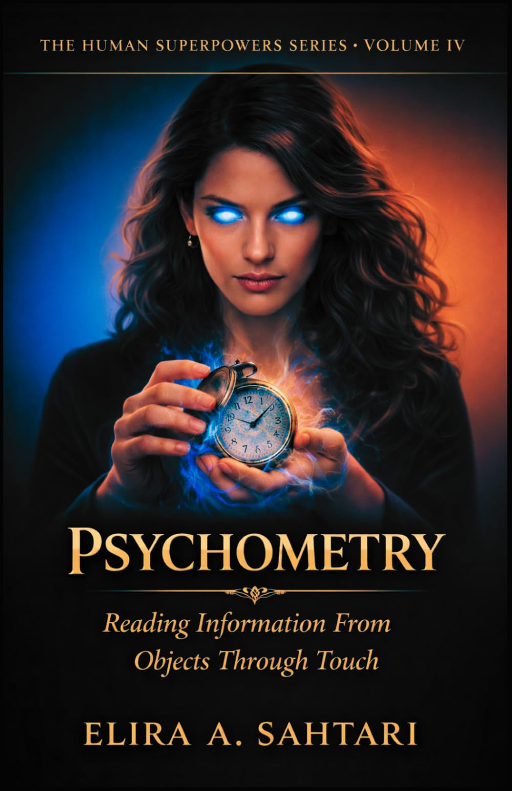PSYCHOMETRY Reading Information From Objects Through Touch, Volume IV: Revealing The Ability To Access Information Embedded In Physical Objects Through Direct Contact (THE HUMAN SUPERPOWERS SERIES)