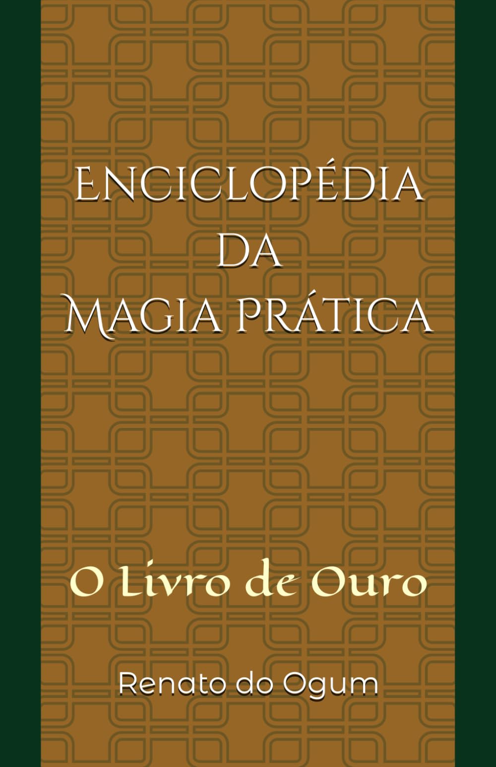 Enciclopédia da Magia Prática: O Livro de Ouro de Renato do Ogum
