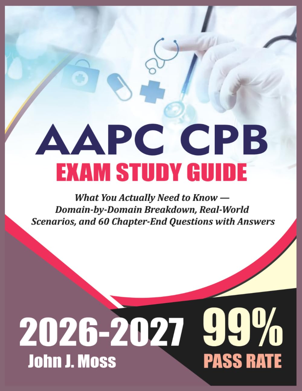AAPC CPB STUDY GUIDE 2026 2027: What You Actually Need to Know — Domain-by-Domain Breakdown, Real-World Scenarios, and 100 Chapter-End Questions with Answers