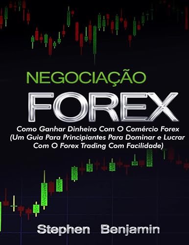 Negociação Forex: Como Ganhar Dinheiro Com O Comércio Forex (Um Guia Para Principiantes Para Dominar e Lucrar Com O Forex Trading Com Facilidade) (Portuguese Edition)