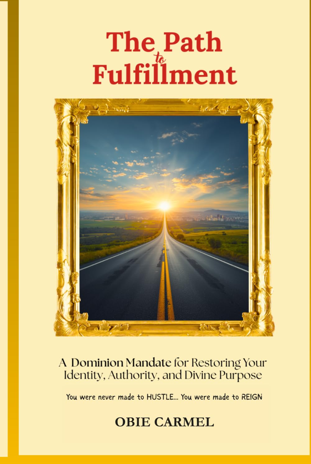 The Path To Fulfillment: A Dominion Mandate for Restoring Your Identity, Authority, and Divine Purpose