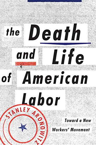 The Death and Life of American Labor: Toward a New Worker's Movement