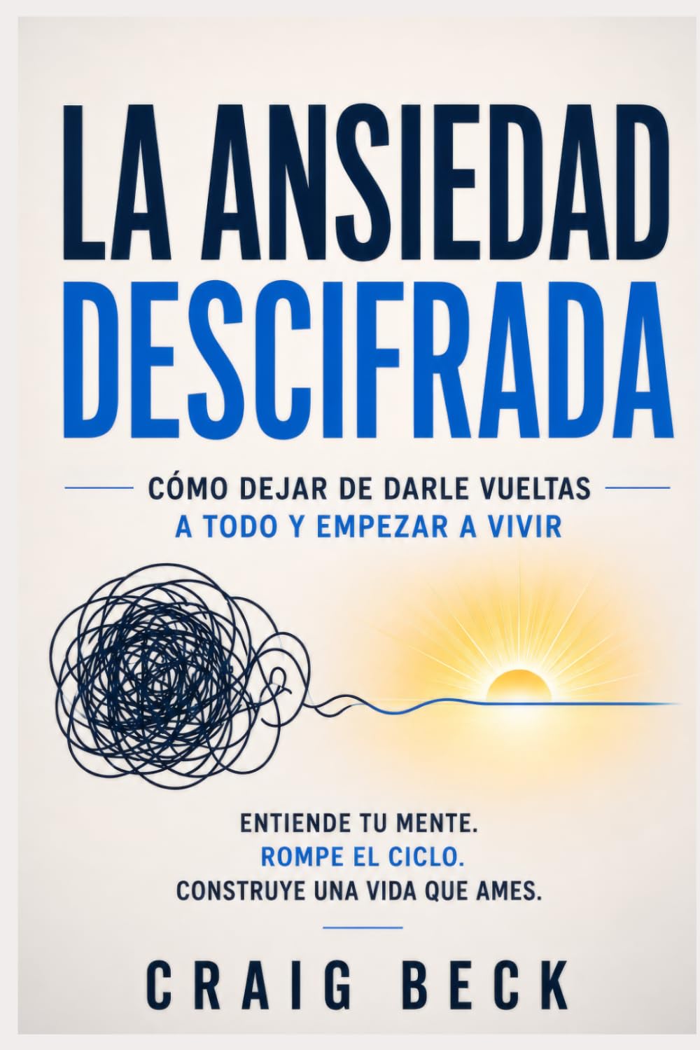 La ansiedad descifrada: Cómo dejar de darle vueltas a todo y empezar a vivir