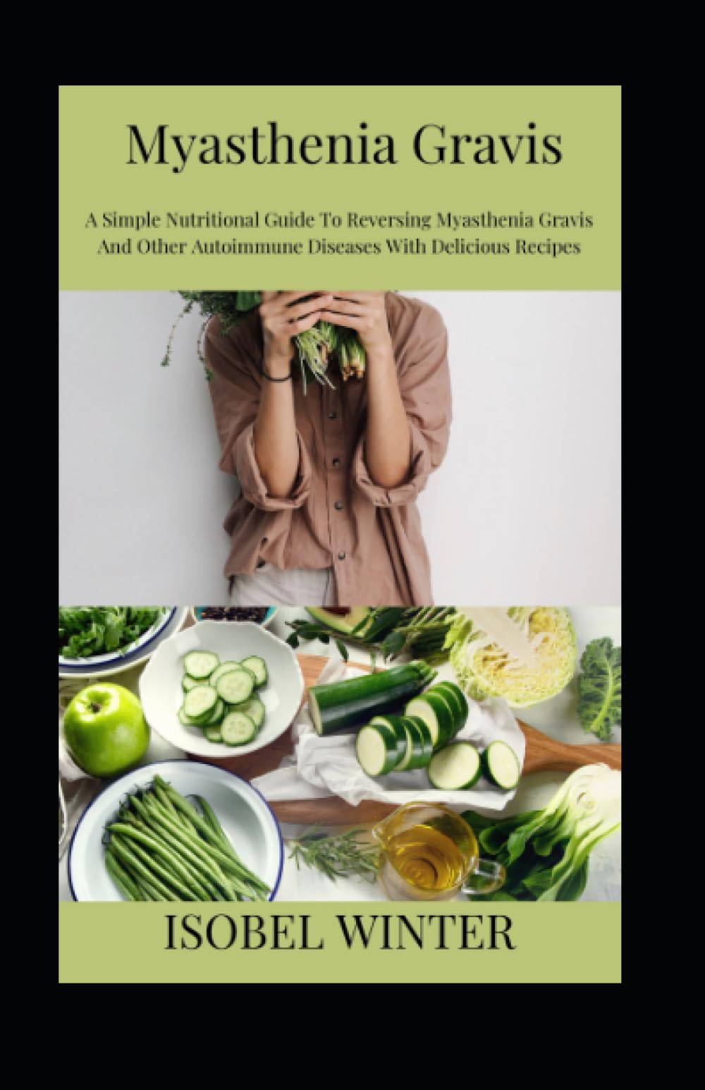 Myasthenia Gravis: A Simple Nutritional Guide To Reversing Myasthenia Gravis And Other Autoimmune Diseases With Delicious Recipes