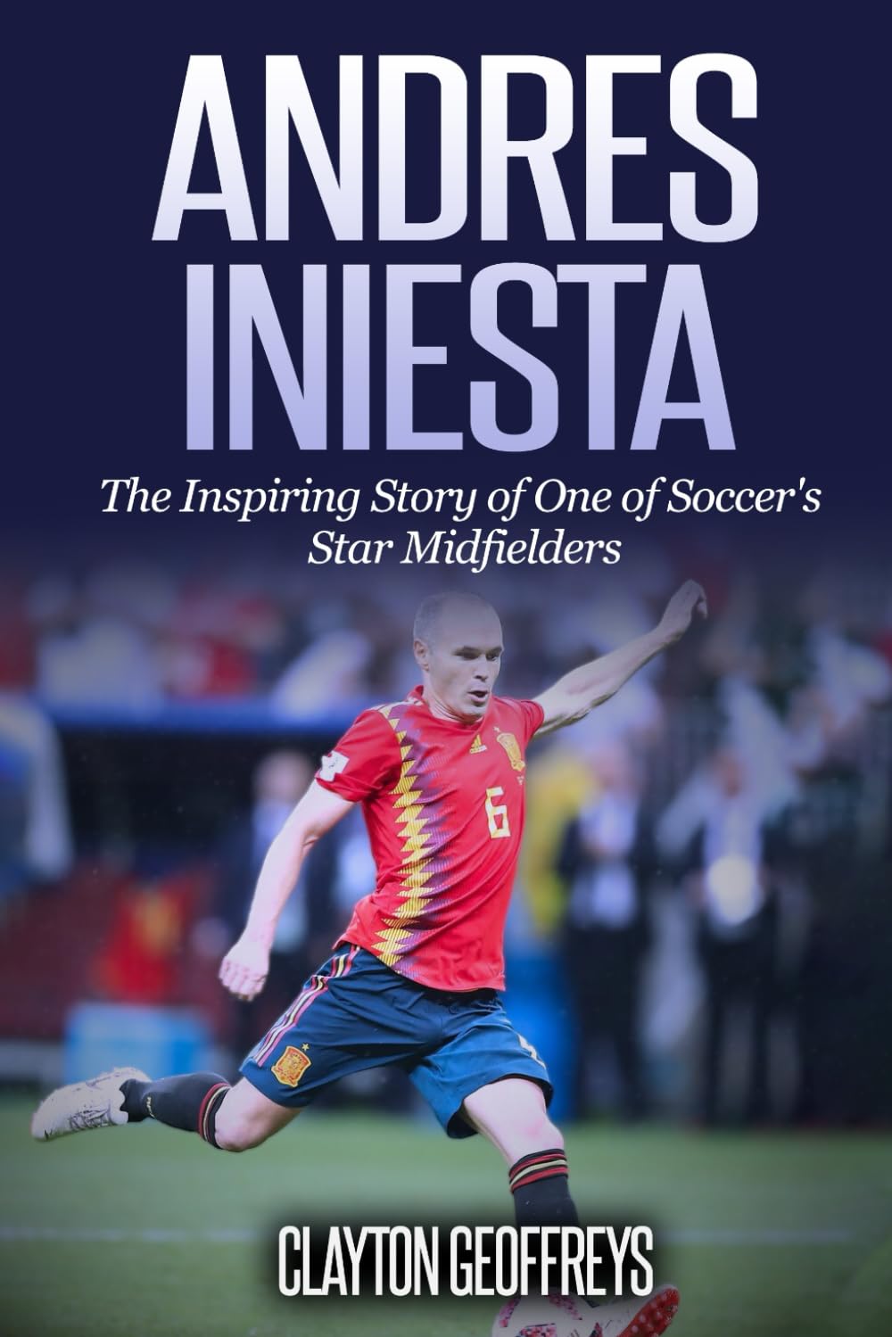 Andres Iniesta: The Inspiring Story of One of Soccer's Star Midfielders (Soccer Biography Books)