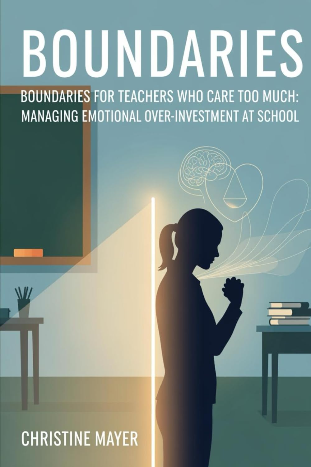Boundaries for Teachers Who Care Too Much: Managing Emotional Over‑Investment at School (The Quiet Burnout Series: Teaching)