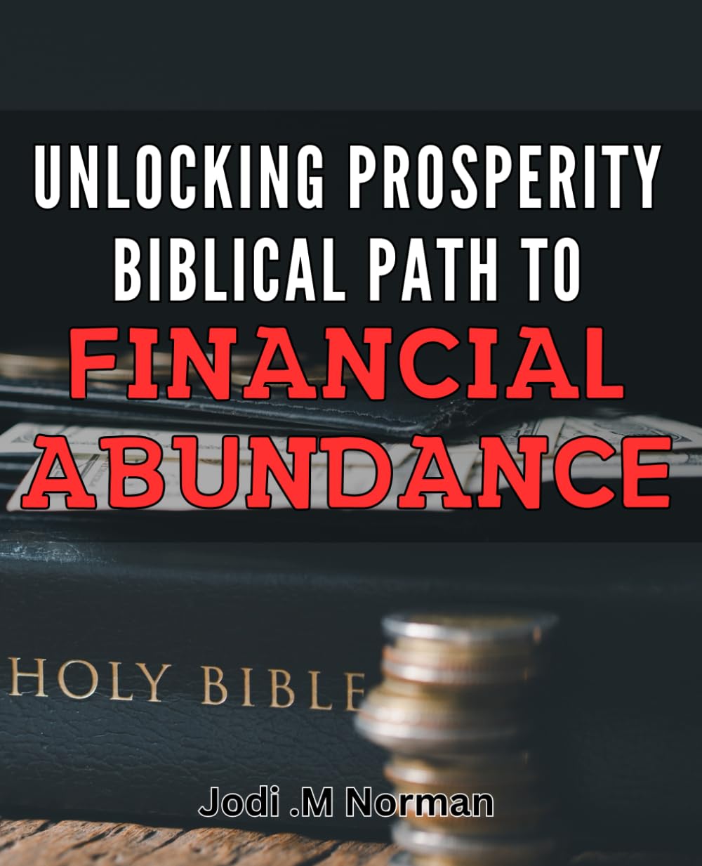 Unlocking Prosperity: Biblical Path to Financial Abundance.: Divine Blueprint for Wealth: Unleashing Economic Success through Bible Teachings.