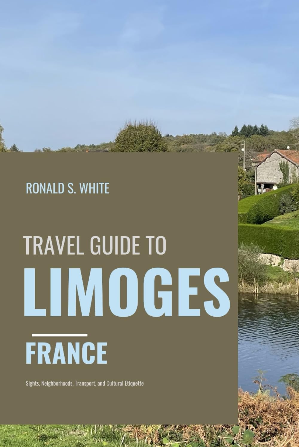 TRAVEL GUIDE TO LIMOGES FRANCE: Sights, Neighborhoods, Transport, and Cultural Etiquette (TRAVELERS' PREFERENCE GUIDE)