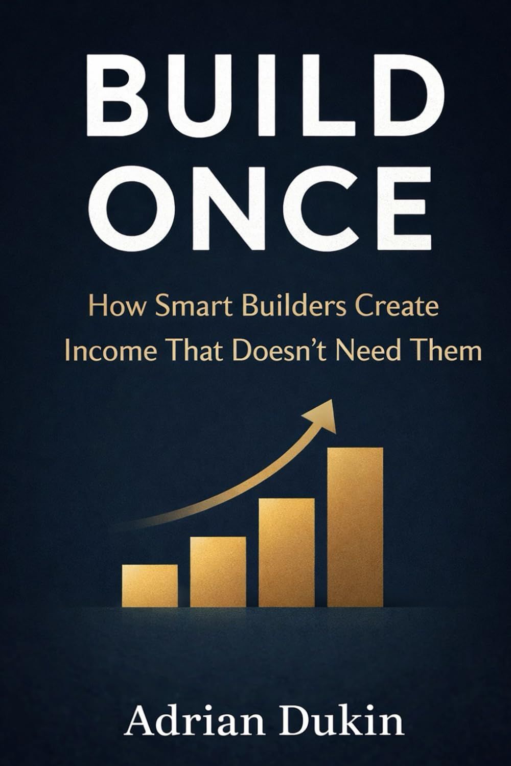Build Once: How Smart Builders Create Income That Doesn’t Need Them