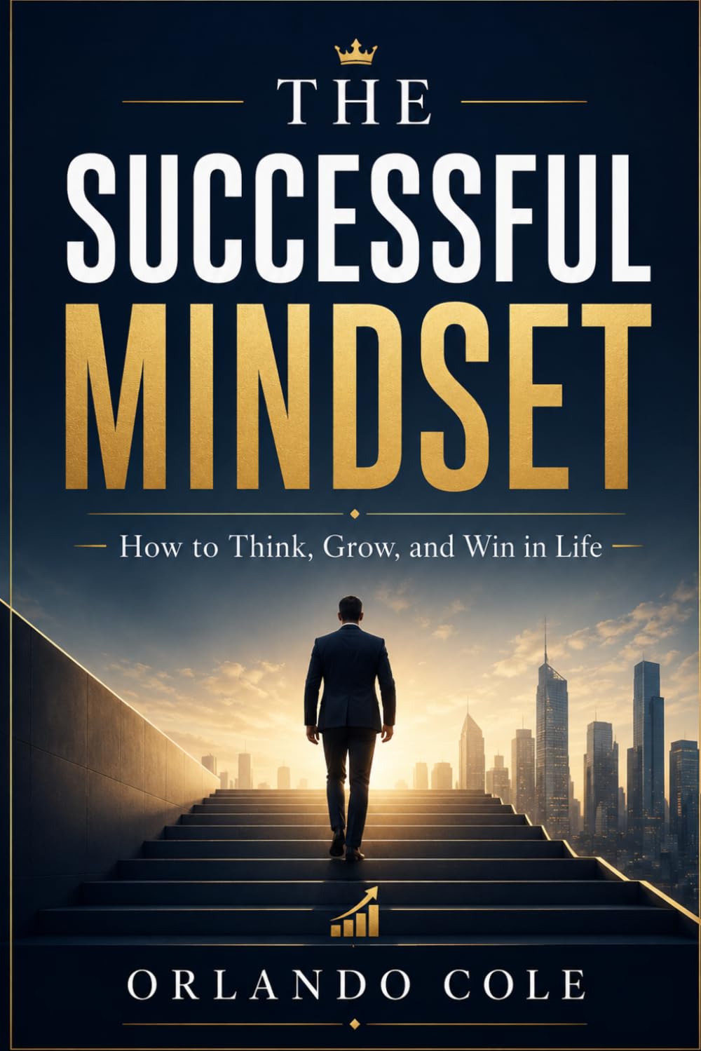 The Successful Mindset: How to Think, Grow, and Win in Life