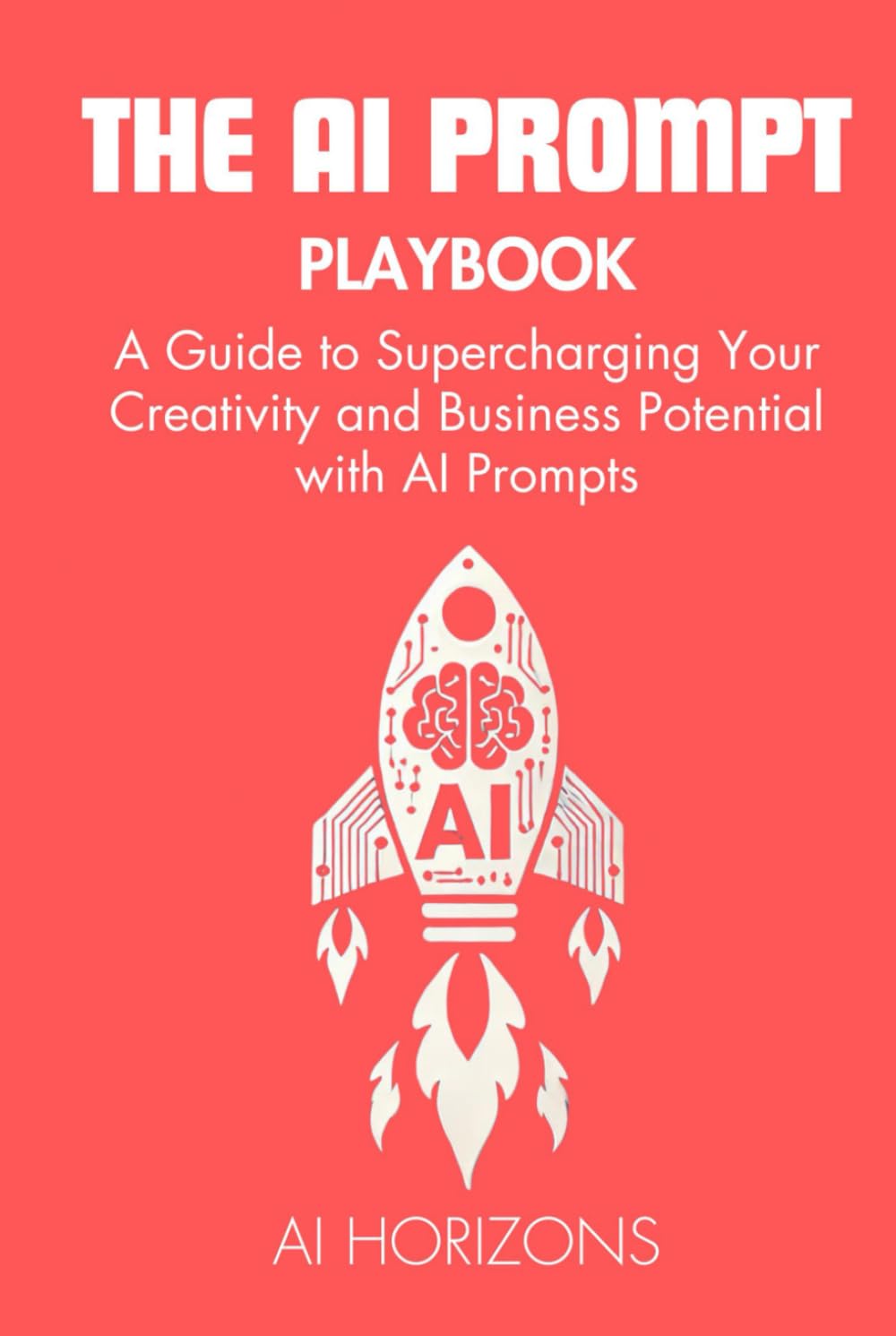 The AI Prompt Playbook - A Guide to Supercharging Your Creativity and Business Potential with AI Prompts: Master Artificial Intelligence, ChatGPT, and ... Generative AI for Business and Creativity)