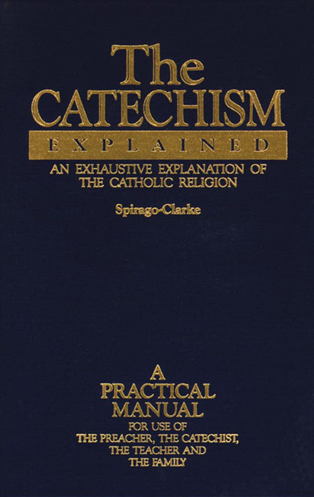 The Catechism Explained An Exhaustive Explanation of the Catholic