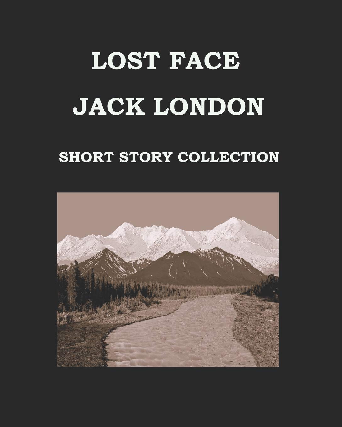 LOST FACE Jack London (SHORT STORY COLLECTION): Large Print Edition - LOST FACE * TRUST * TO BUILD A FIRE * THAT SPOT * FLUSH OF GOLD * THE PASSING OF MARCUS O'BRIEN * THE WIT OF PORPORTUK