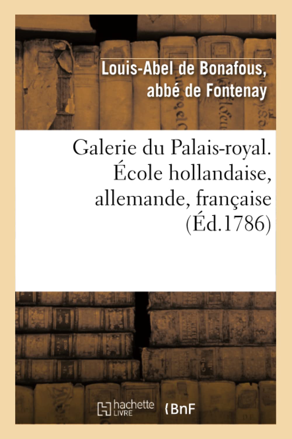 Galerie Du Palais-Royal Gravée. École Hollandaise, Allemande, Française: D'Après Les Tableaux Des Différentes Écoles Qui La Composent, Avec Un Abrégé de la Vie Des Peintres (Arts)