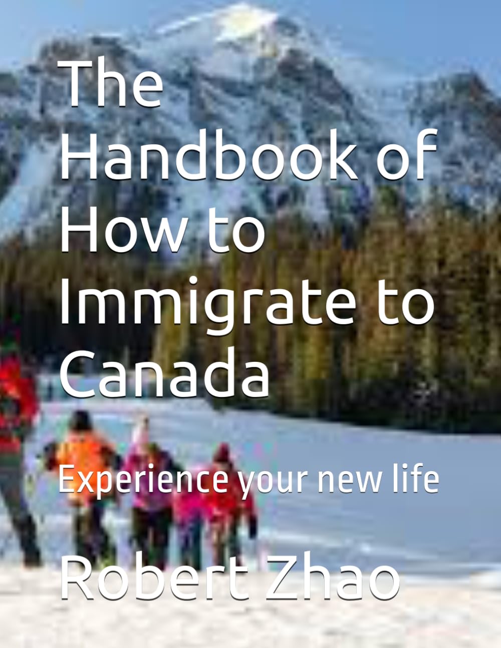 The Handbook of How to Immigrate to Canada: Experience your new life