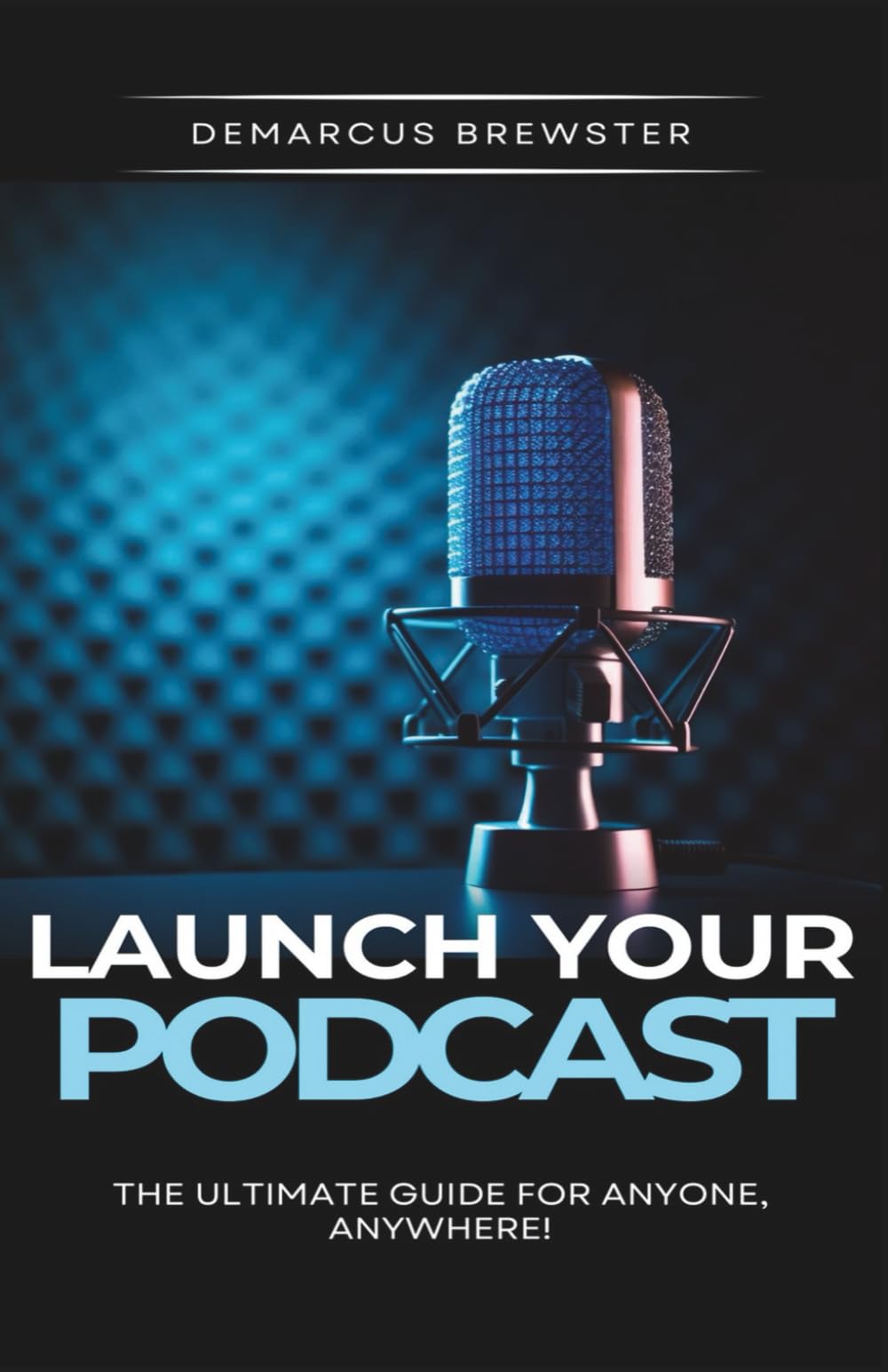 Launch Your Podcast: The Ultimate Guide for Anyone, Anywhere!