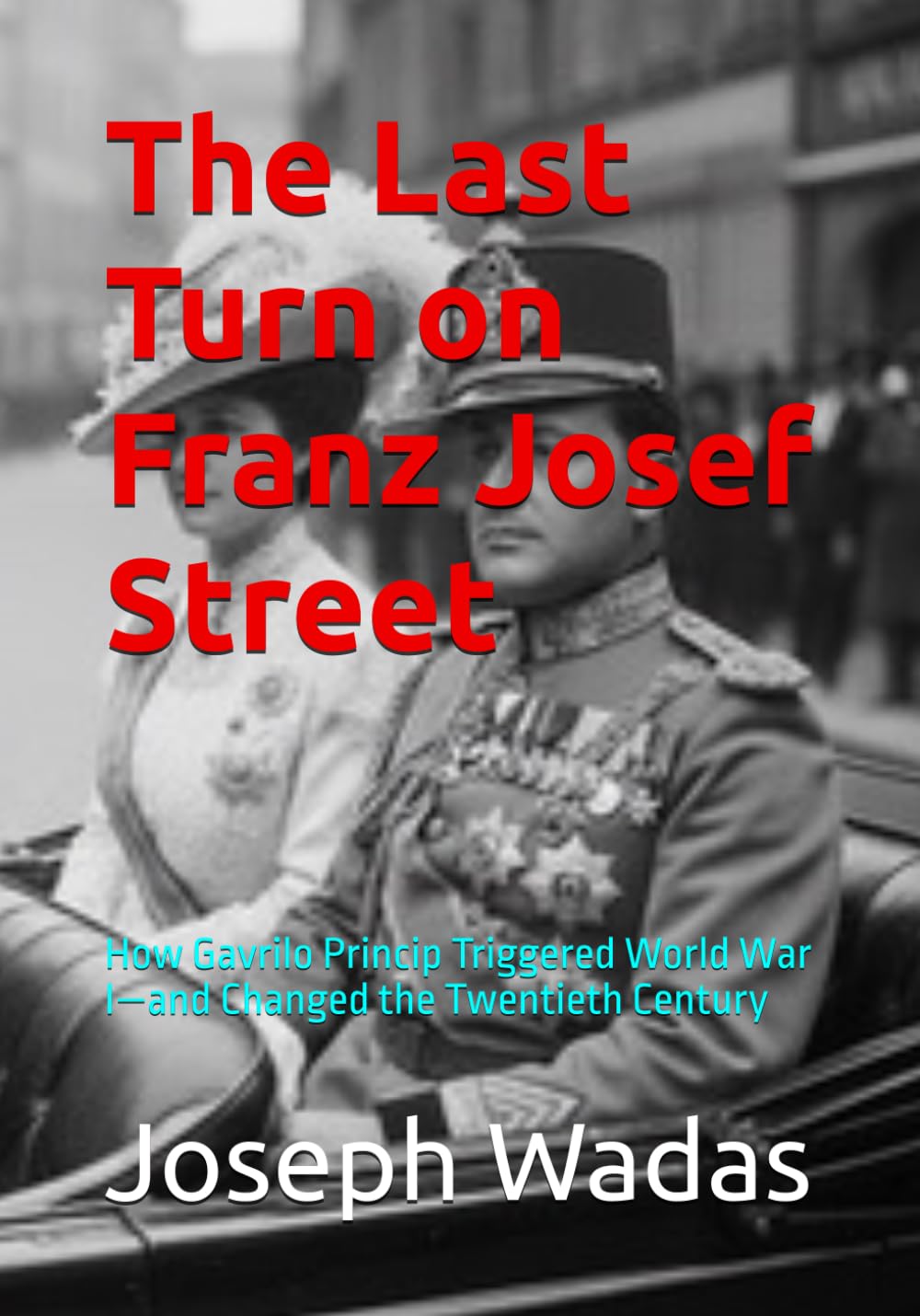 The Last Turn on Franz Josef Street: How Gavrilo Princip Triggered World War I—and Changed the Twentieth Century