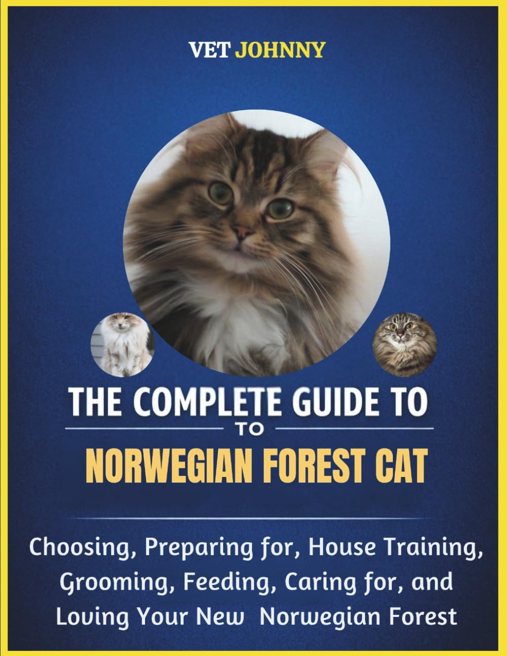 THE COMPLETE GUIDE TO NORWEGIAN FOREST CAT: CHOOSING, PREPARING FOR, HOUSE TRAINING, GROOMING, FEEDING, CARING FOR AND LOVING YOUR NEW NORWEGIAN FOREST
