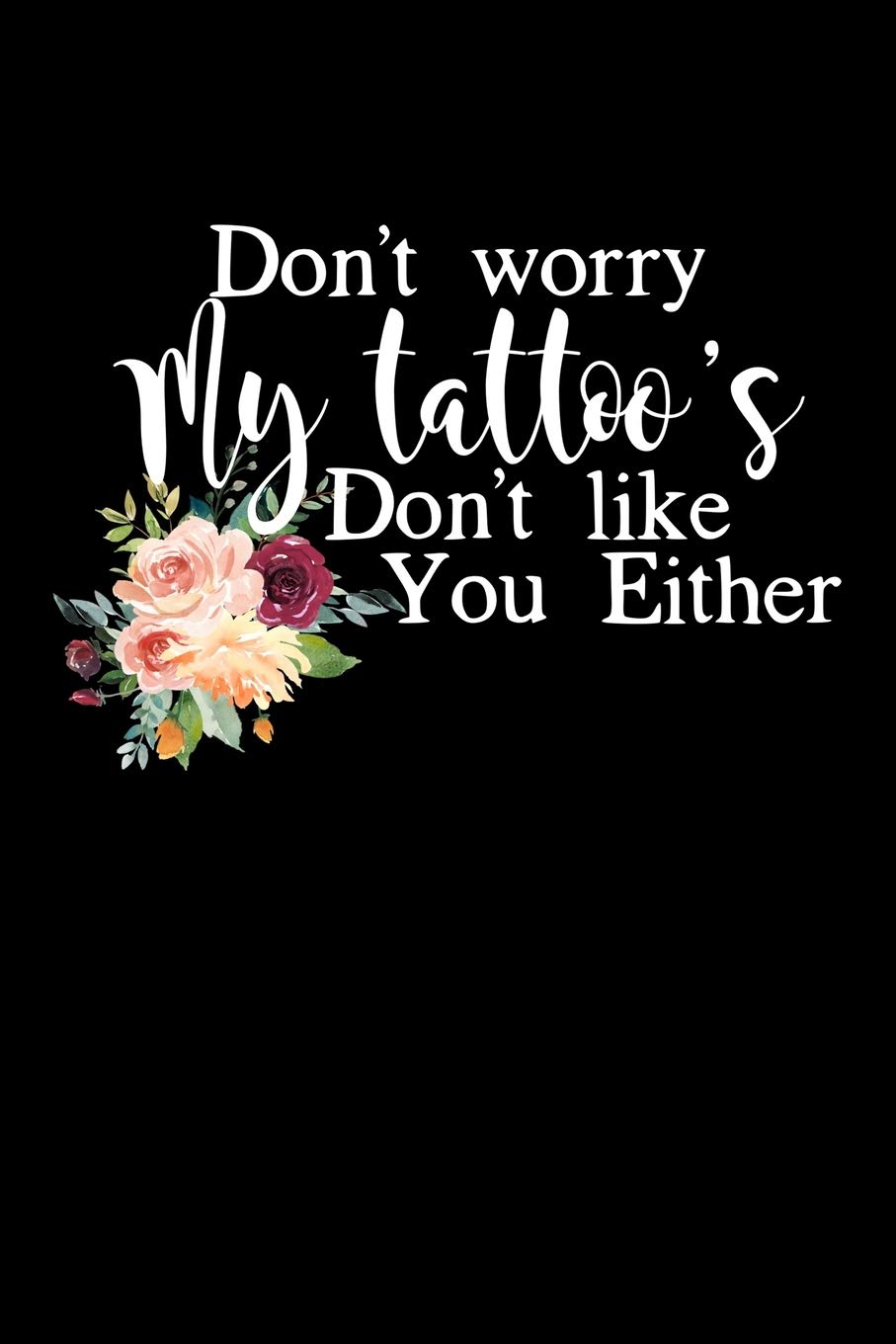 Don’t Worry My Tattoo’s Don’t Like You Either: Composition Lined Notebook Journal Funny Gag Gift For Tattoo Artist