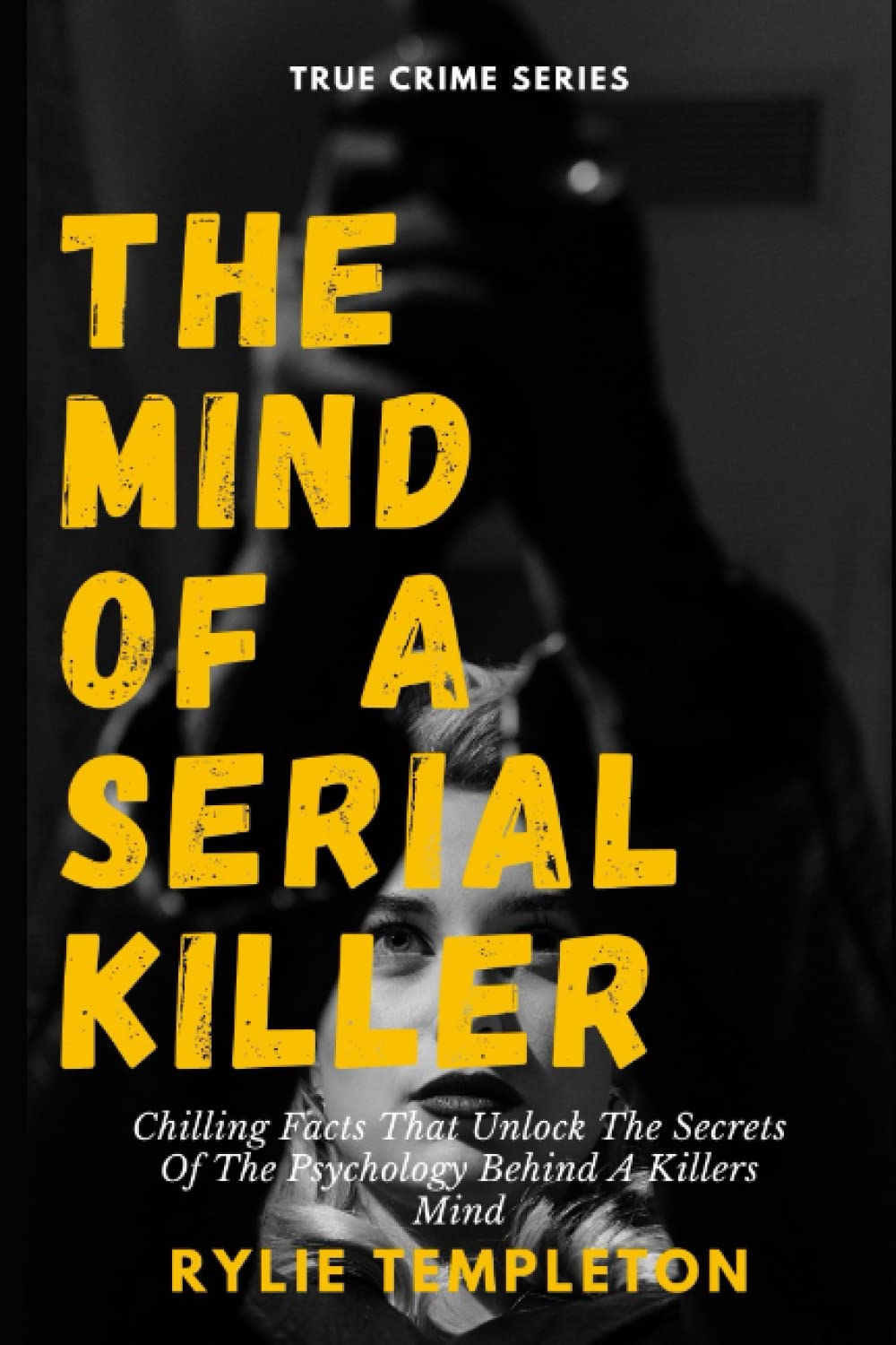 The Mind Of A Serial Killer: Chilling Facts That Unlock The Secrets Of The Psychology Behind A Killers Mind