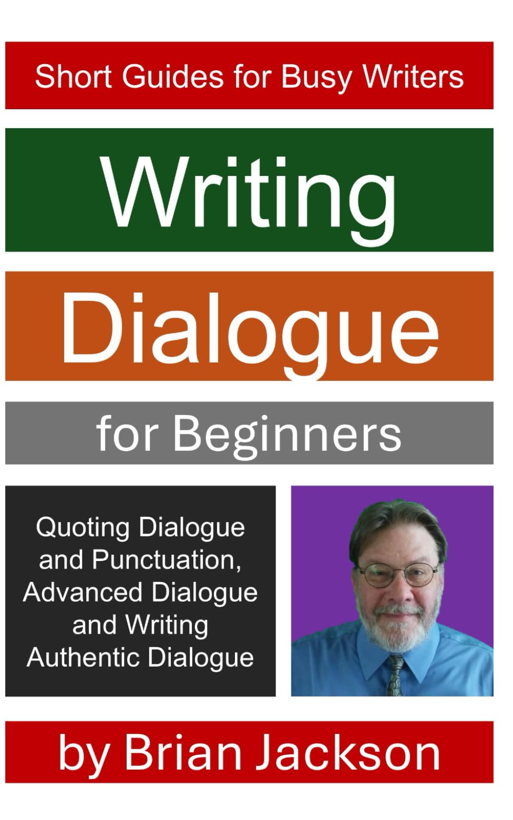 Writing Dialogue for Beginners: Quoting Dialogue and Punctuation, Advanced Dialogue and Writing Authentic Dialogue (Short Guides for Busy Writers)