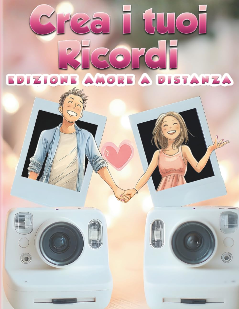 CREA I TUOI RICORDI: EDIZIONE AMORE A DISTANZA: 50+1 attività semplici e quotidiane per coppie a distanza, per creare ricordi, rafforzare la connessione e tenere vivo l’amore
