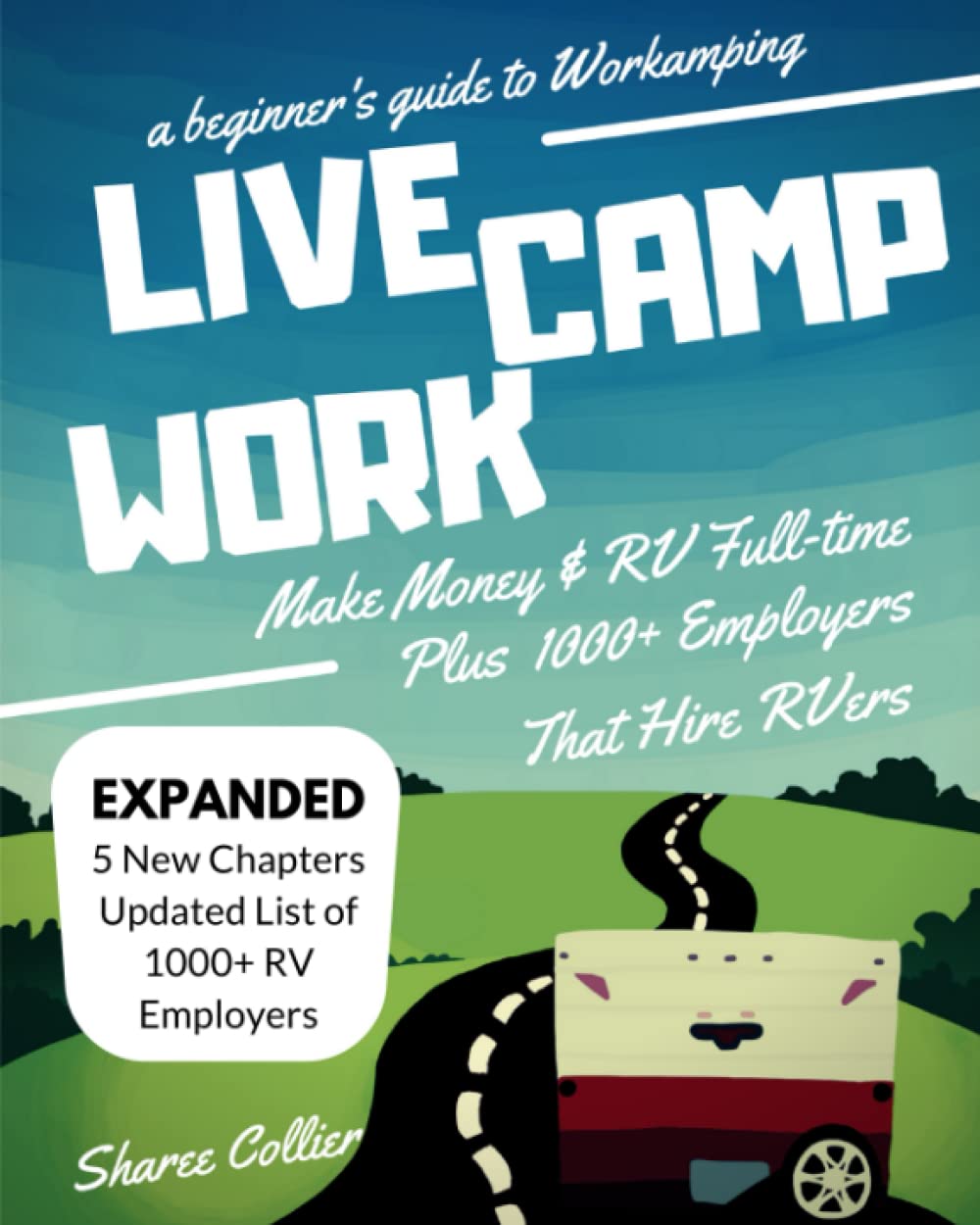 Live Camp Work: A Beginner's Guide to Workamping: How to Make Money While Living in an RV and Travel Full-Time, Plus 1000+ Employers Who Hire RVers